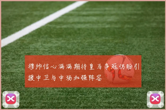 穆帅信心满满期待皇马争冠仍盼引援中卫与中场加强阵容