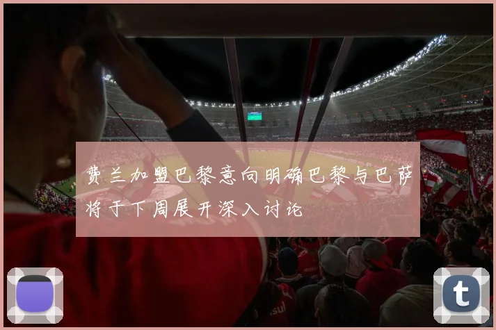 费兰加盟巴黎意向明确巴黎与巴萨将于下周展开深入讨论