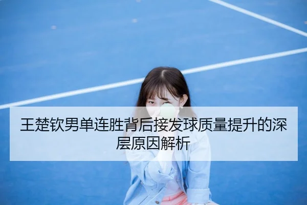 王楚钦男单连胜背后接发球质量提升的深层原因解析