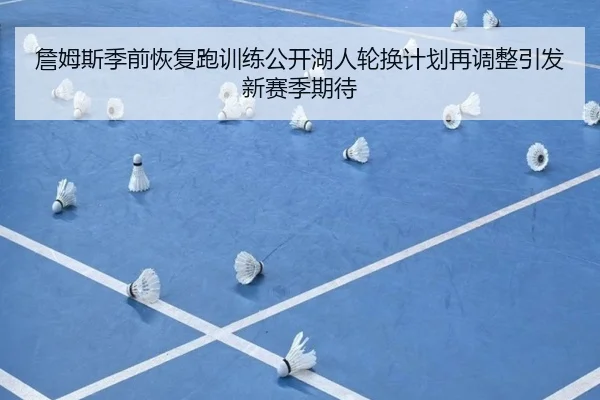 詹姆斯季前恢复跑训练公开湖人轮换计划再调整引发新赛季期待