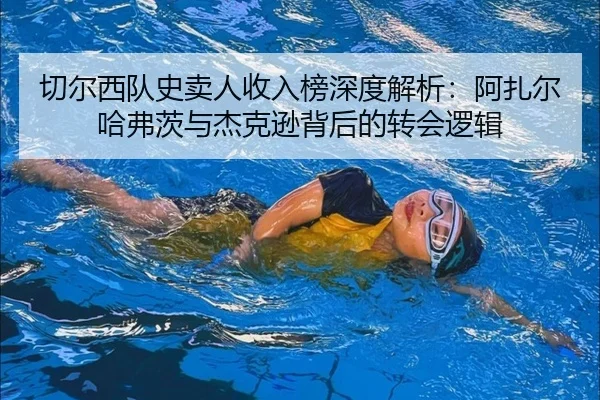 切尔西队史卖人收入榜深度解析：阿扎尔哈弗茨与杰克逊背后的转会逻辑
