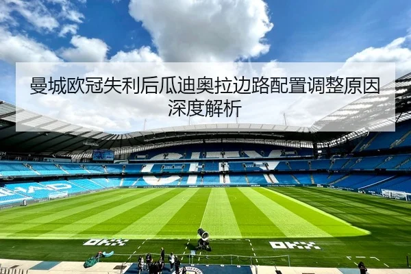 曼城欧冠失利后瓜迪奥拉边路配置调整原因深度解析